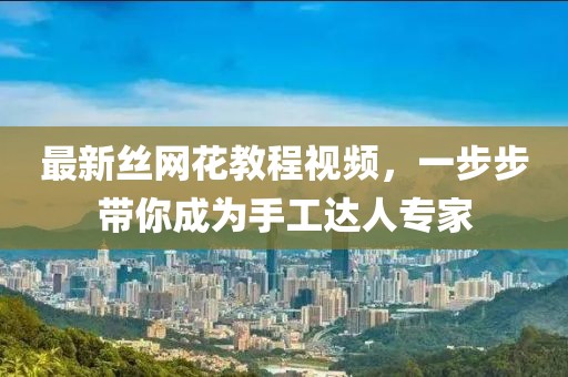 最新丝网花教程视频，一步步带你成为手工达人专家