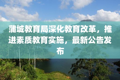 蒲城教育局深化教育改革，推进素质教育实施，最新公告发布