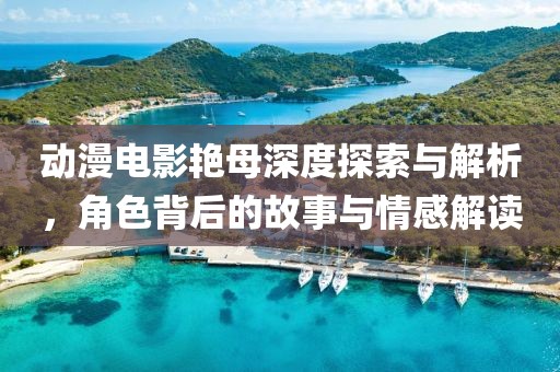 动漫电影艳母深度探索与解析，角色背后的故事与情感解读