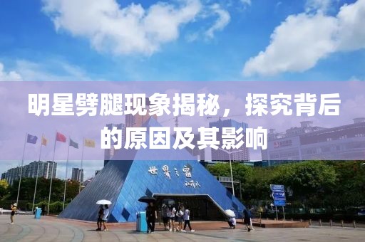 明星劈腿现象揭秘，探究背后的原因及其影响