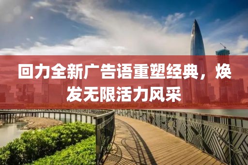 回力全新广告语重塑经典，焕发无限活力风采