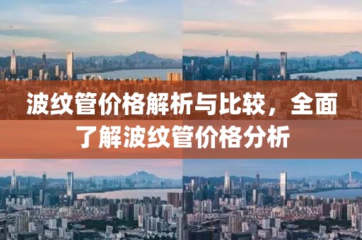 波纹管价格解析与比较，全面了解波纹管价格分析