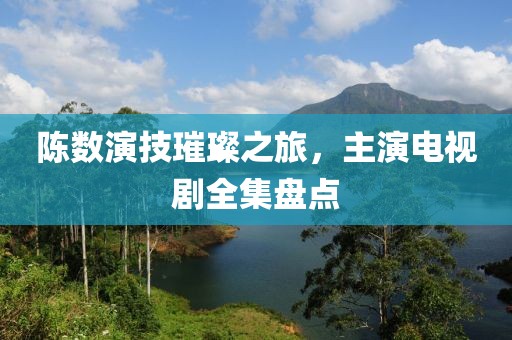 陈数演技璀璨之旅，主演电视剧全集盘点