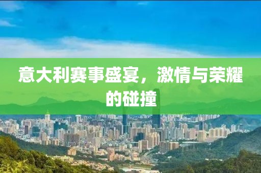 意大利赛事盛宴，激情与荣耀的碰撞