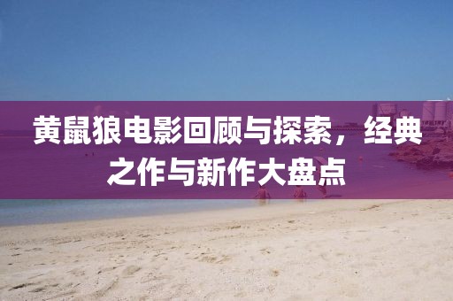 黄鼠狼电影回顾与探索，经典之作与新作大盘点