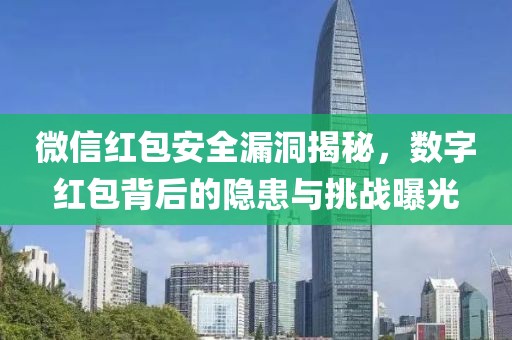 微信红包安全漏洞揭秘，数字红包背后的隐患与挑战曝光