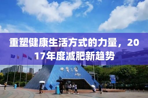 重塑健康生活方式的力量，2017年度减肥新趋势