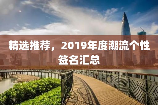 精选推荐，2019年度潮流个性签名汇总