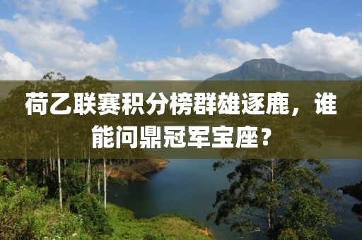 荷乙联赛积分榜群雄逐鹿，谁能问鼎冠军宝座？