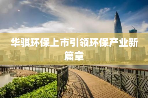 华骐环保上市引领环保产业新篇章