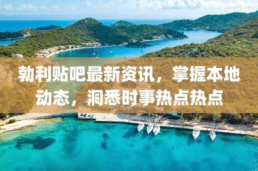 勃利贴吧最新资讯，掌握本地动态，洞悉时事热点热点