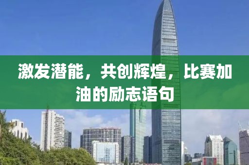 激发潜能，共创辉煌，比赛加油的励志语句