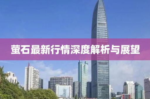 萤石最新行情深度解析与展望