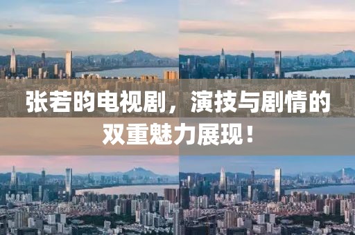 张若昀电视剧，演技与剧情的双重魅力展现！