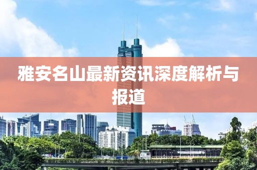 雅安名山最新资讯深度解析与报道