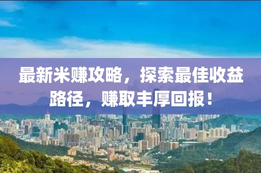 最新米赚攻略，探索最佳收益路径，赚取丰厚回报！