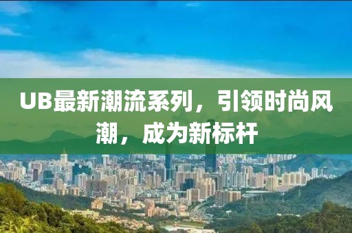 UB最新潮流系列，引领时尚风潮，成为新标杆