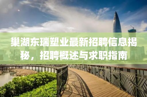 巢湖东瑞塑业最新招聘信息揭秘，招聘概述与求职指南