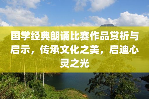 国学经典朗诵比赛作品赏析与启示，传承文化之美，启迪心灵之光