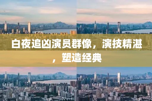 白夜追凶演员群像，演技精湛，塑造经典