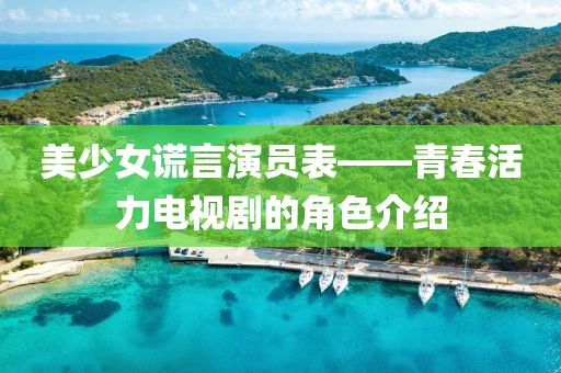 美少女谎言演员表——青春活力电视剧的角色介绍