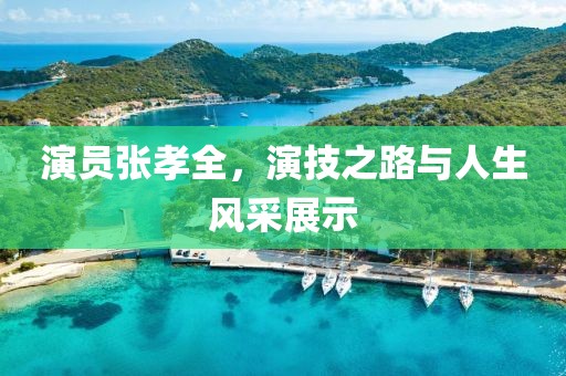 演员张孝全，演技之路与人生风采展示