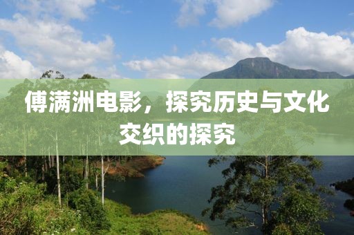 傅满洲电影，探究历史与文化交织的探究