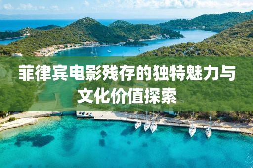 菲律宾电影残存的独特魅力与文化价值探索