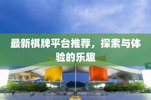 最新棋牌平台推荐，探索与体验的乐趣