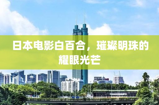 日本电影白百合，璀璨明珠的耀眼光芒