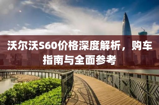 沃尔沃S60价格深度解析，购车指南与全面参考
