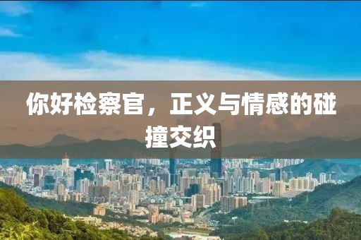 你好检察官，正义与情感的碰撞交织