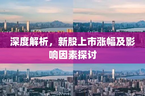 深度解析，新股上市涨幅及影响因素探讨