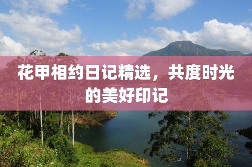 花甲相约日记精选，共度时光的美好印记