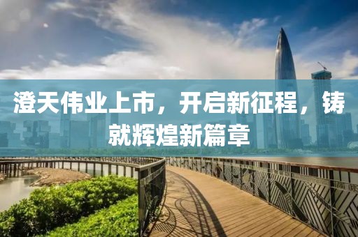 澄天伟业上市，开启新征程，铸就辉煌新篇章