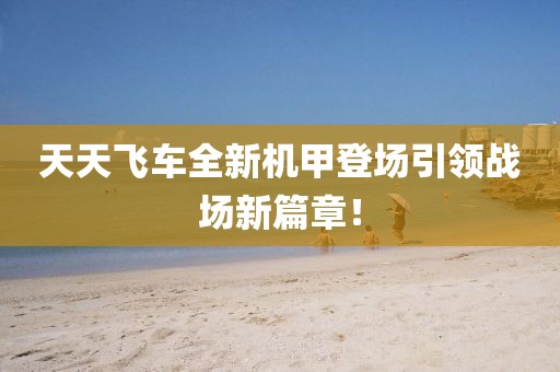 天天飞车全新机甲登场引领战场新篇章！