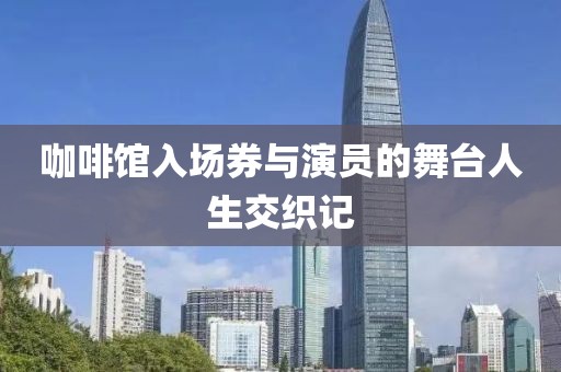 咖啡馆入场券与演员的舞台人生交织记