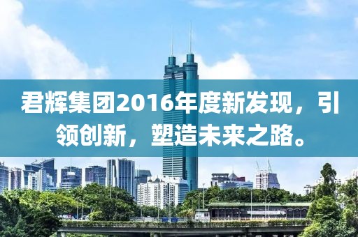君辉集团2016年度新发现，引领创新，塑造未来之路。