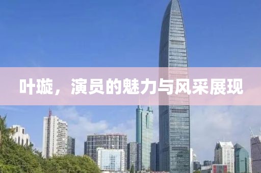 叶璇，演员的魅力与风采展现