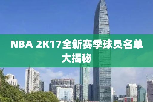 NBA 2K17全新赛季球员名单大揭秘