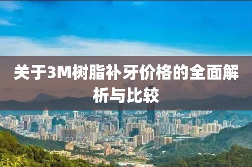 关于3M树脂补牙价格的全面解析与比较
