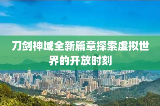 刀剑神域全新篇章探索虚拟世界的开放时刻