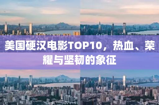 美国硬汉电影TOP10，热血、荣耀与坚韧的象征