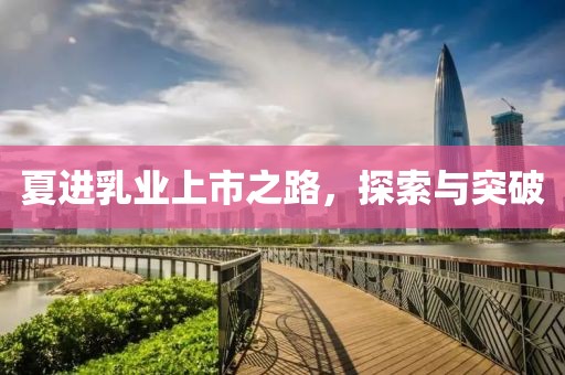 夏进乳业上市之路，探索与突破