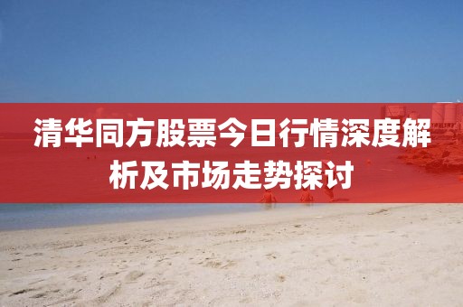 清华同方股票今日行情深度解析及市场走势探讨