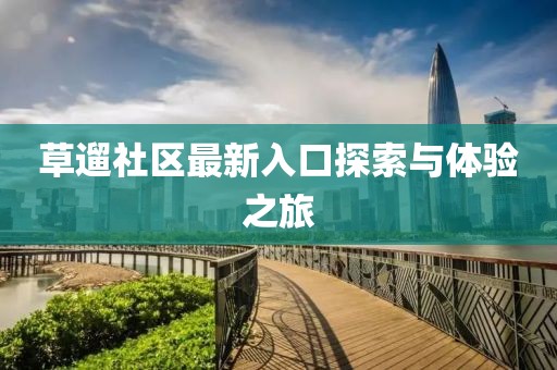 草遛社区最新入口探索与体验之旅