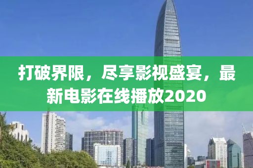 打破界限，尽享影视盛宴，最新电影在线播放2020