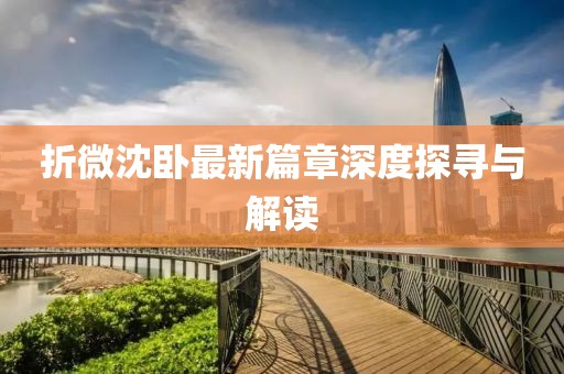 折微沈卧最新篇章深度探寻与解读