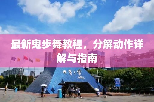 最新鬼步舞教程，分解动作详解与指南