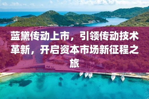 蓝黛传动上市，引领传动技术革新，开启资本市场新征程之旅